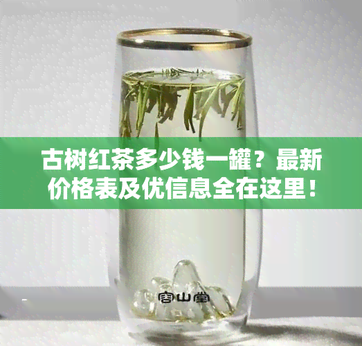 古树红茶多少钱一罐？最新价格表及优信息全在这里！