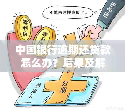 中国银行逾期还贷款怎么办？后果及解决方法全解析