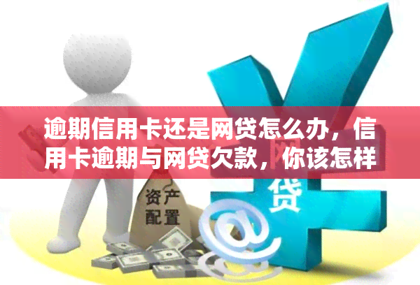 逾期信用卡还是网贷怎么办，信用卡逾期与网贷欠款，你该怎样应对？