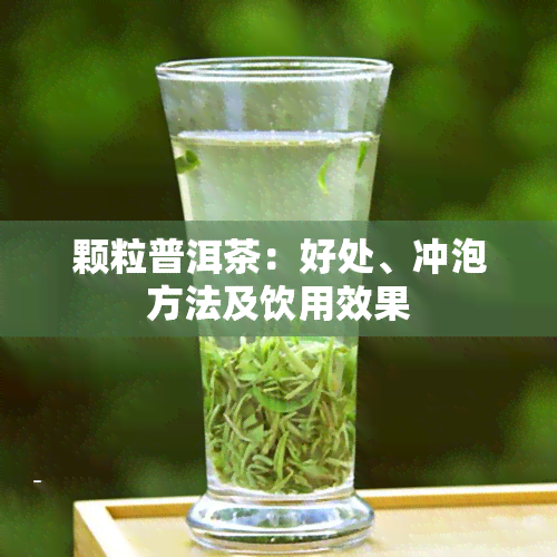 颗粒普洱茶：好处、冲泡方法及饮用效果