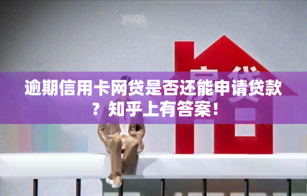 逾期信用卡网贷是否还能申请贷款？知乎上有答案！