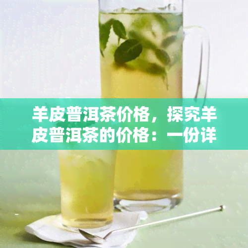 羊皮普洱茶价格，探究羊皮普洱茶的价格：一份详尽的市场分析