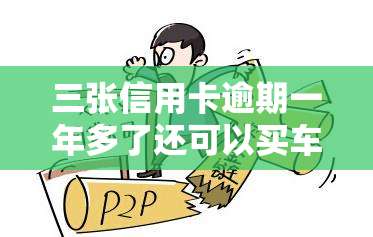 三张信用卡逾期一年多了还可以买车吗，信用卡逾期一年多，是否还能申请购车贷款？