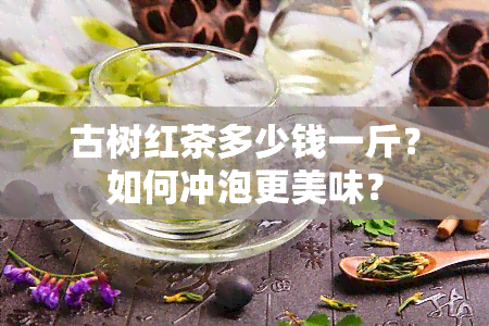 古树红茶多少钱一斤？如何冲泡更美味？