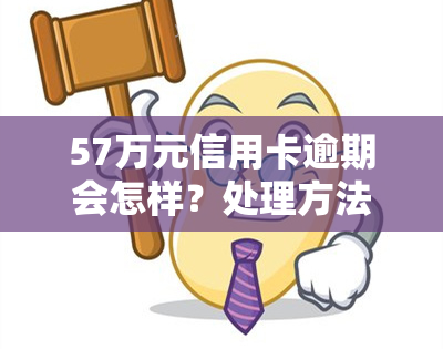 57万元信用卡逾期会怎样？处理方法及后果全解析