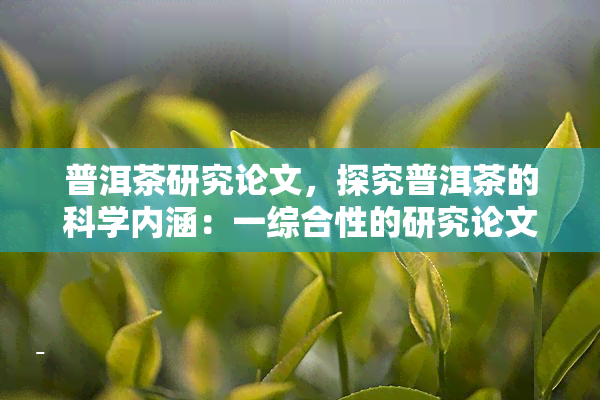 普洱茶研究论文，探究普洱茶的科学内涵：一综合性的研究论文