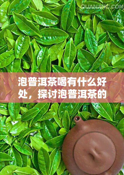 泡普洱茶喝有什么好处，探讨泡普洱茶的好处：的不二选择