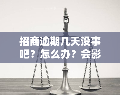 招商逾期几天没事吧？怎么办？会影响额度吗？