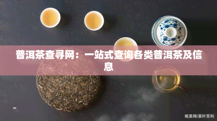 普洱茶查寻网：一站式查询各类普洱茶及信息