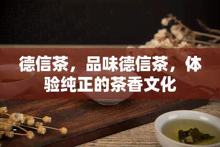 德信茶，品味德信茶，体验纯正的茶香文化