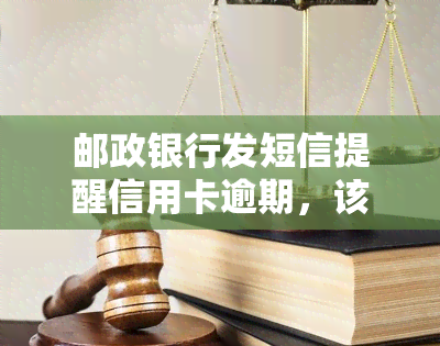 邮政银行发短信提醒信用卡逾期，该如何处理？