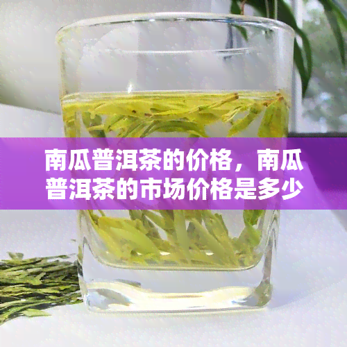 南瓜普洱茶的价格，南瓜普洱茶的市场价格是多少？