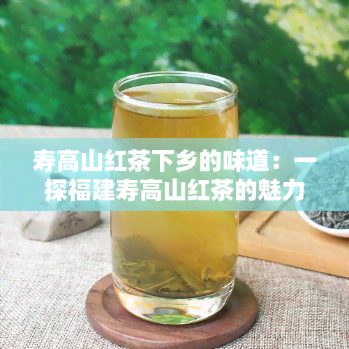 寿高山红茶下乡的味道：一探福建寿高山红茶的魅力与历