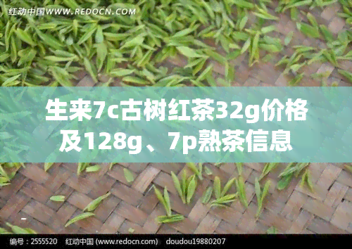 生来7c古树红茶32g价格及128g、7p熟茶信息