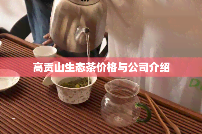 高贡山生态茶价格与公司介绍