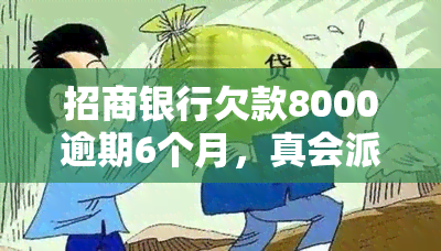 招商银行欠款8000逾期6个月，真会派人到我家核实吗？该怎么做？