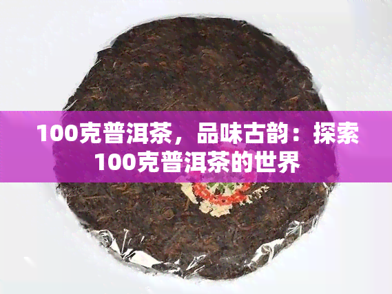 100克普洱茶，品味古韵：探索100克普洱茶的世界