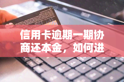 信用卡逾期一期协商还本金，如何进行信用卡逾期一期的本金协商还款？