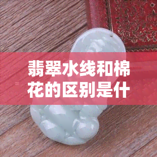 翡翠水线和棉花的区别是什么，揭秘翡翠水线与棉花的不同之处