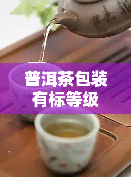 普洱茶包装有标等级吗，探讨普洱茶的等级标识：你知道吗？