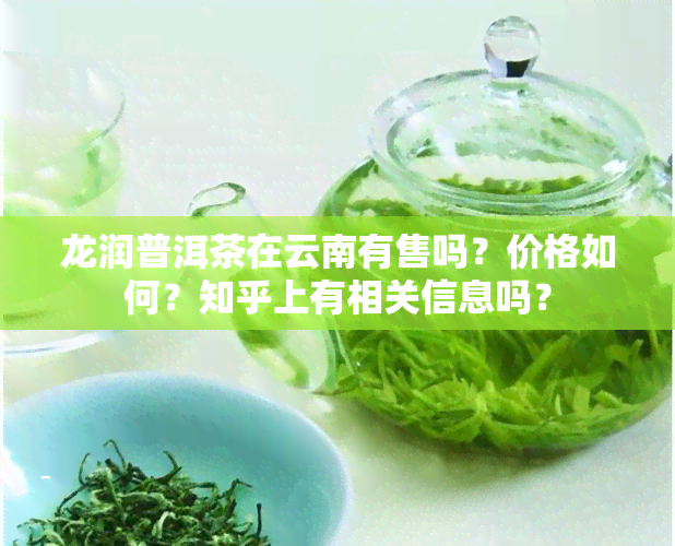 龙润普洱茶在云南有售吗？价格如何？知乎上有相关信息吗？