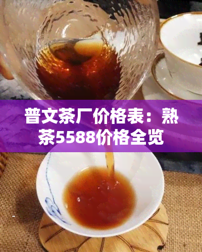 普文茶厂价格表：熟茶5588价格全览