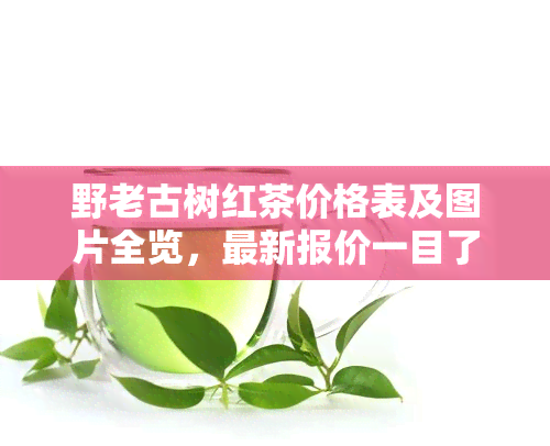 野老古树红茶价格表及图片全览，最新报价一目了然