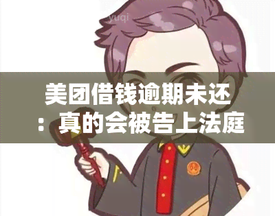 美团借钱逾期未还：真的会被告上法庭吗？该如何应对？