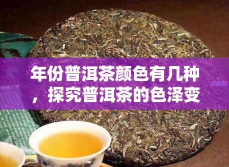 年份普洱茶颜色有几种，探究普洱茶的色泽变化：年份对茶叶颜色的影响