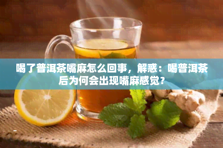 喝了普洱茶嘴麻怎么回事，解惑：喝普洱茶后为何会出现嘴麻感觉？