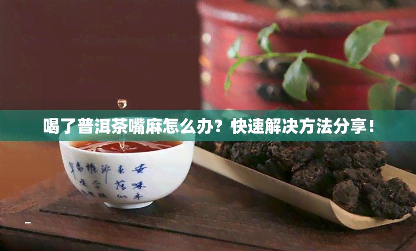 喝了普洱茶嘴麻怎么办？快速解决方法分享！