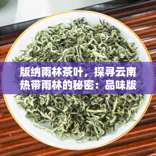 版纳雨林茶叶，探寻云南热带雨林的秘密：品味版纳雨林茶叶的独特魅力