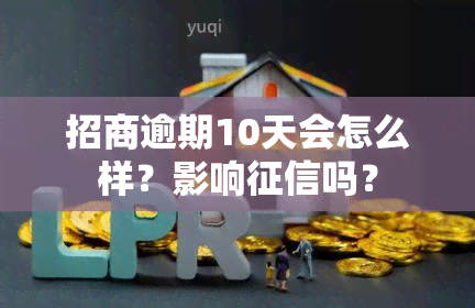 招商逾期10天会怎么样？影响吗？