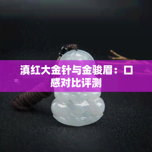 滇红大金针与金骏眉：口感对比评测