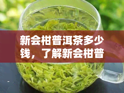 新会柑普洱茶多少钱，了解新会柑普洱茶的价格！