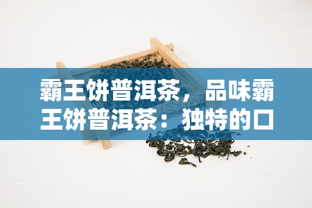 霸王饼普洱茶，品味霸王饼普洱茶：独特的口感与健益处