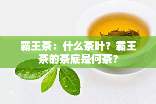 霸王茶：什么茶叶？霸王茶的茶底是何茶？