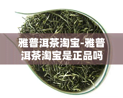 雅普洱茶淘宝-雅普洱茶淘宝是正品吗