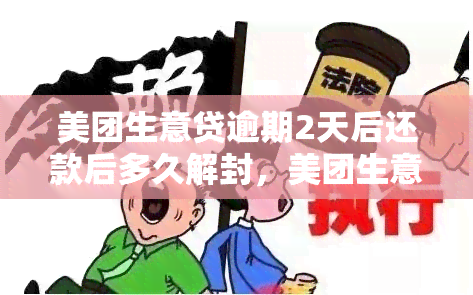 美团生意贷逾期2天后还款后多久解封，美团生意贷：逾期两天后还款，多久能够解除账户冻结？