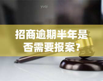 招商逾期半年是否需要报案？