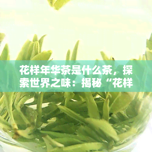 花样年华茶是什么茶，探索世界之味：揭秘“花样年华茶”究竟属于哪一种茶？