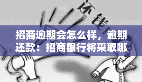 招商逾期会怎么样，逾期还款：招商银行将采取哪些措？