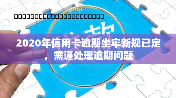 2020年信用卡逾期坐牢新规已定，需谨处理逾期问题