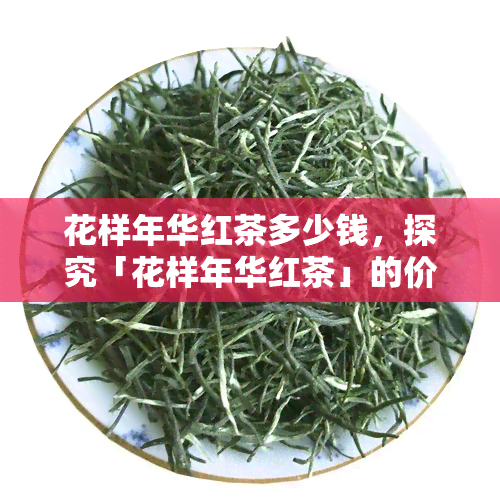 花样年华红茶多少钱，探究「花样年华红茶」的价格，你了解多少？