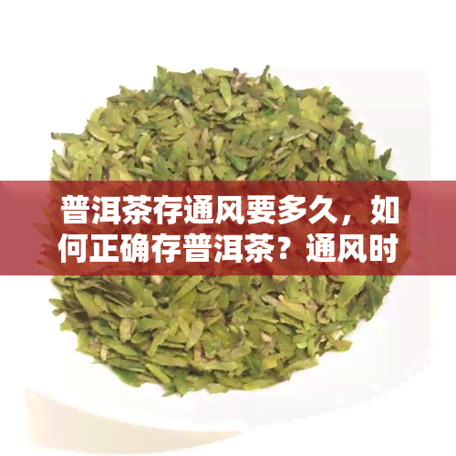 普洱茶存通风要多久，如何正确存普洱茶？通风时间需要多久？