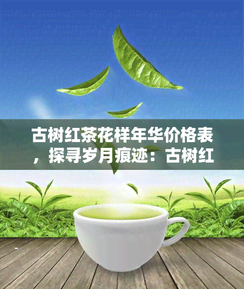 古树红茶花样年华价格表，探寻岁月痕迹：古树红茶花样年华价格表解析