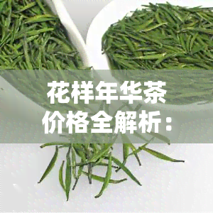 花样年华茶价格全解析：系列产品及介绍