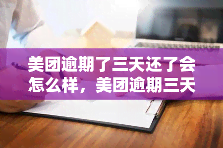 美团逾期了三天还了会怎么样，美团逾期三天还款，会有哪些影响？