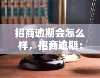 招商逾期会怎么样，招商逾期：影响及解决办法