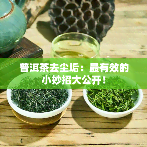 普洱茶去尘垢：最有效的小妙招大公开！